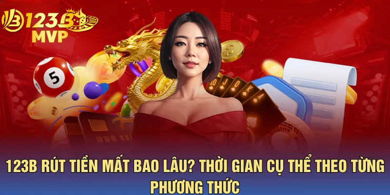 123B Rút Tiền Mất Bao Lâu? Thời Gian Cụ Thể Theo Từng Phương Thức