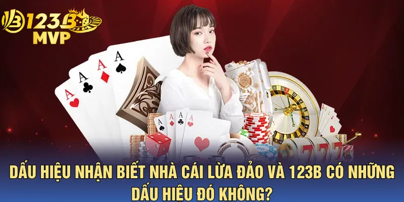 Dấu Hiệu Nhận Biết Nhà Cái Lừa Đảo Và 123B Có Những Dấu Hiệu Đó Không?